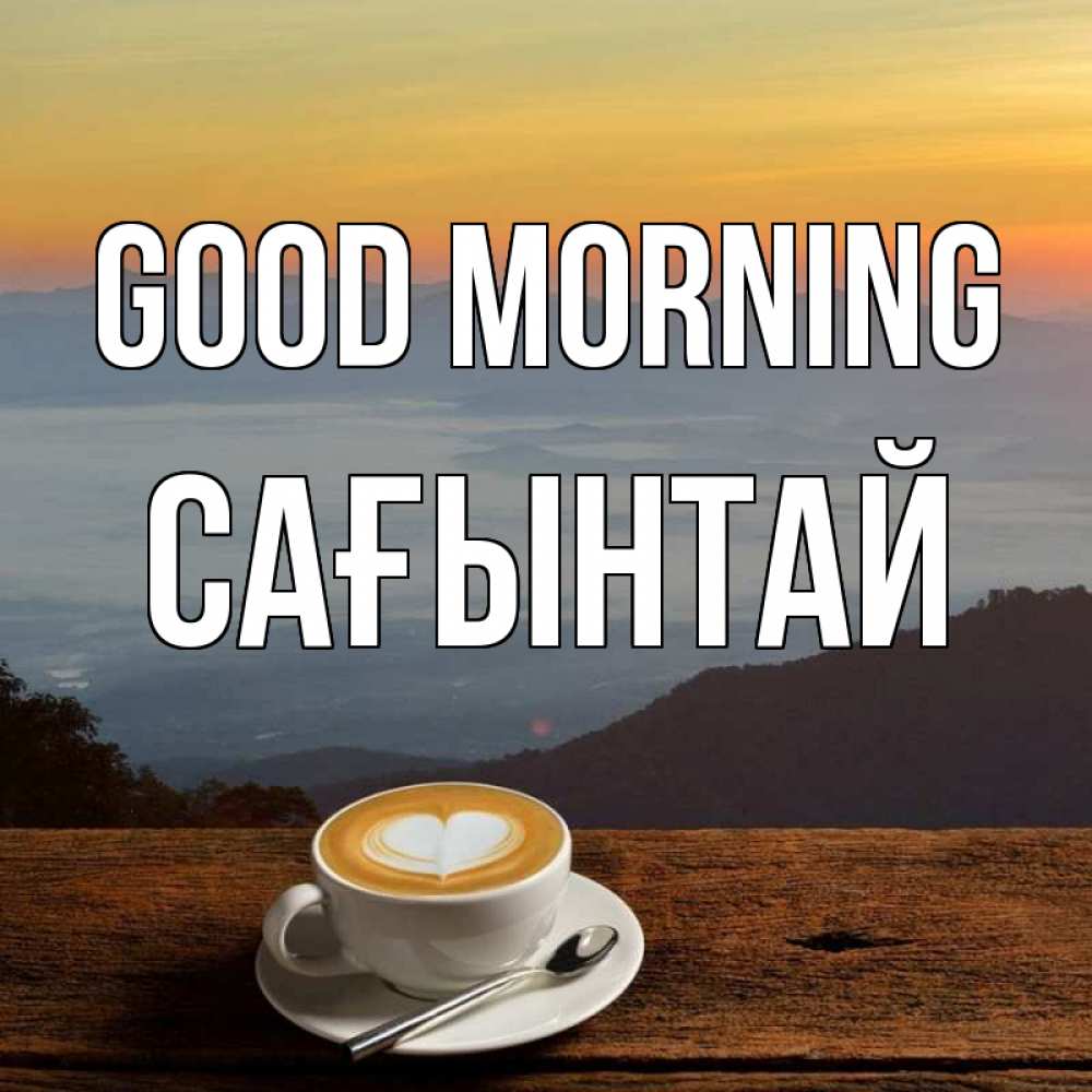 Greetings card с именем, Сағынтай Good morning кофе на высоте Greetings with text for free download 