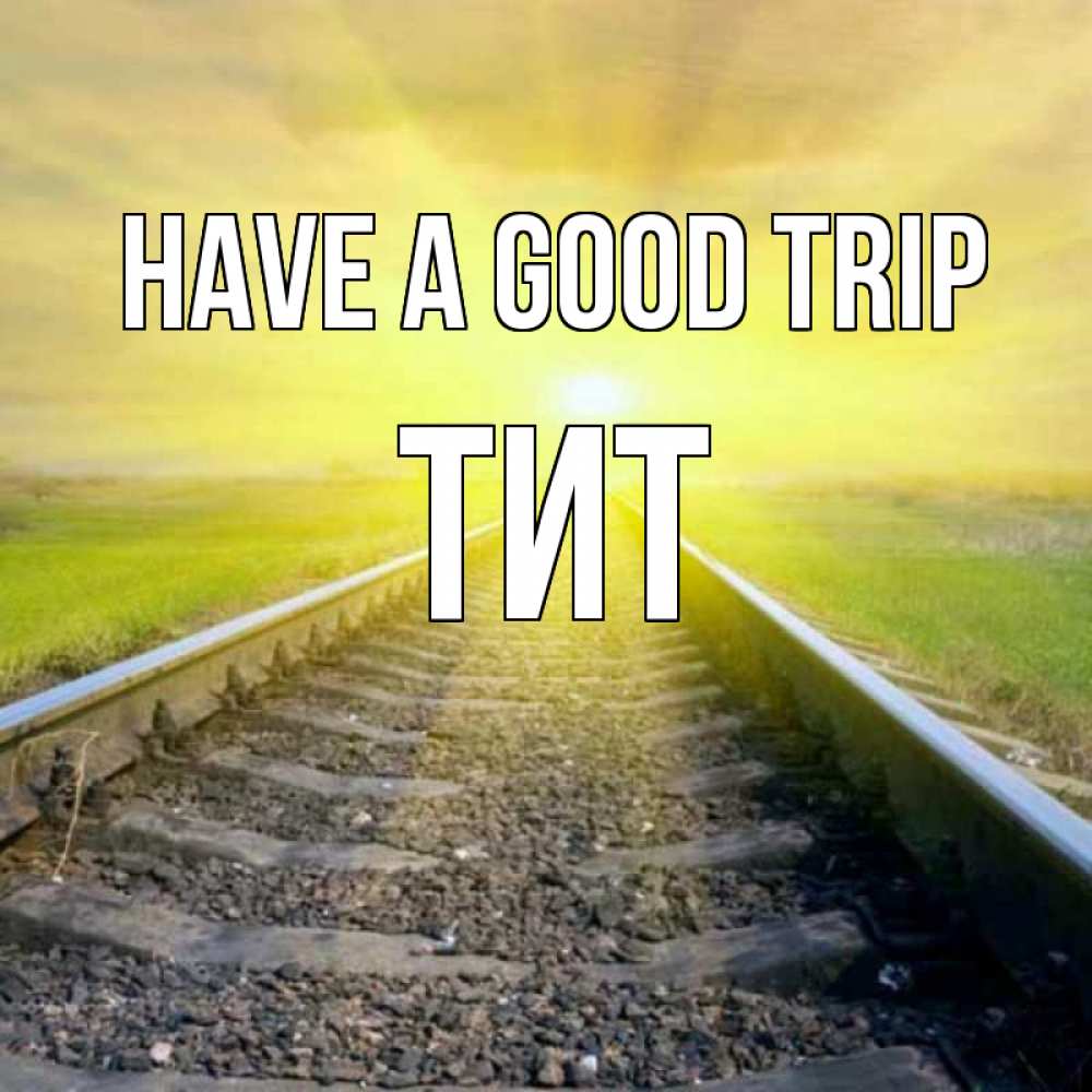 Greetings card с именем, Тит Have a good trip красивая железная дорога Greetings with text for free download 