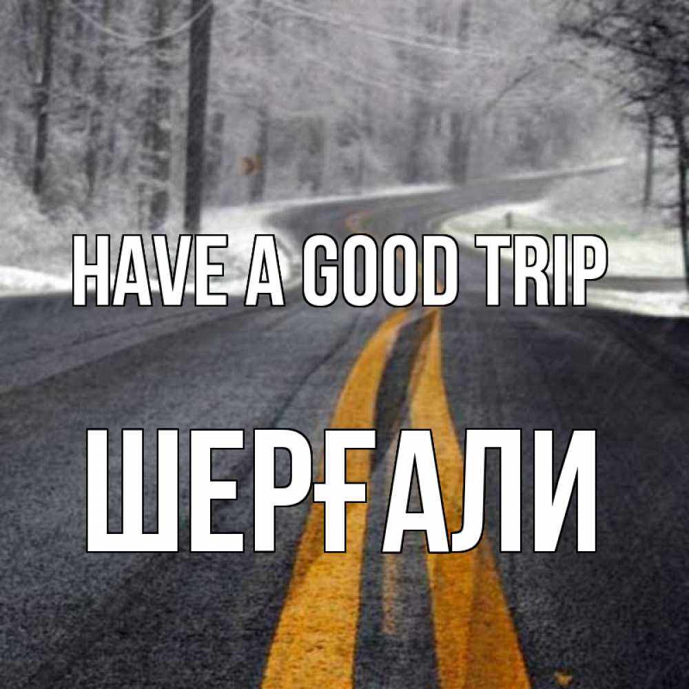 Greetings card с именем, ШЕРҒАЛИ Have a good trip хорошего вам путешествия Greetings with text for free download 
