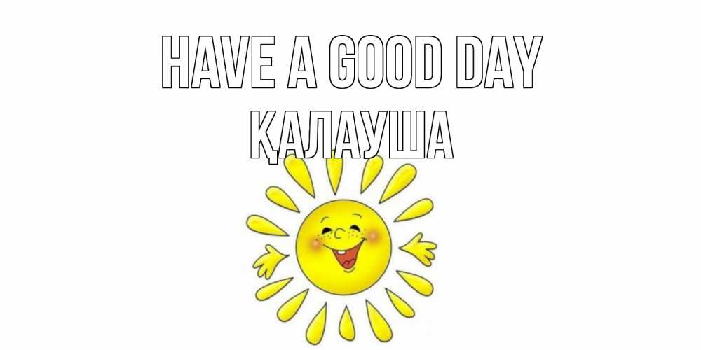 Greetings card с именем, Қалауша Have a good day открытка на каждый день Greetings with text for free download 