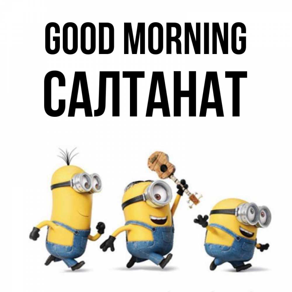 Greetings card с именем, САЛТАНАТ Good morning миньоны и прекрасное утро Greetings with text for free download 