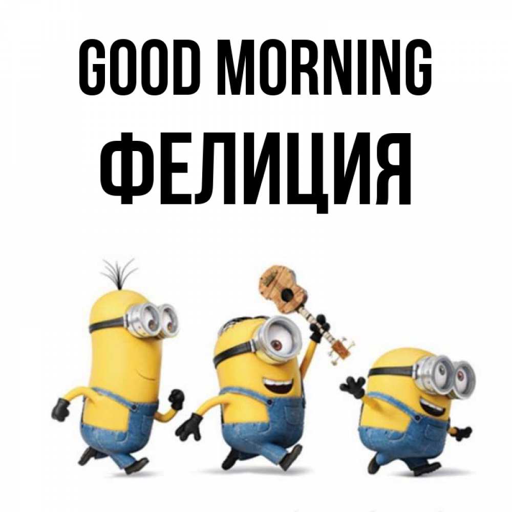 Greetings card с именем, Фелиция Good morning миньоны и прекрасное утро Greetings with text for free download 