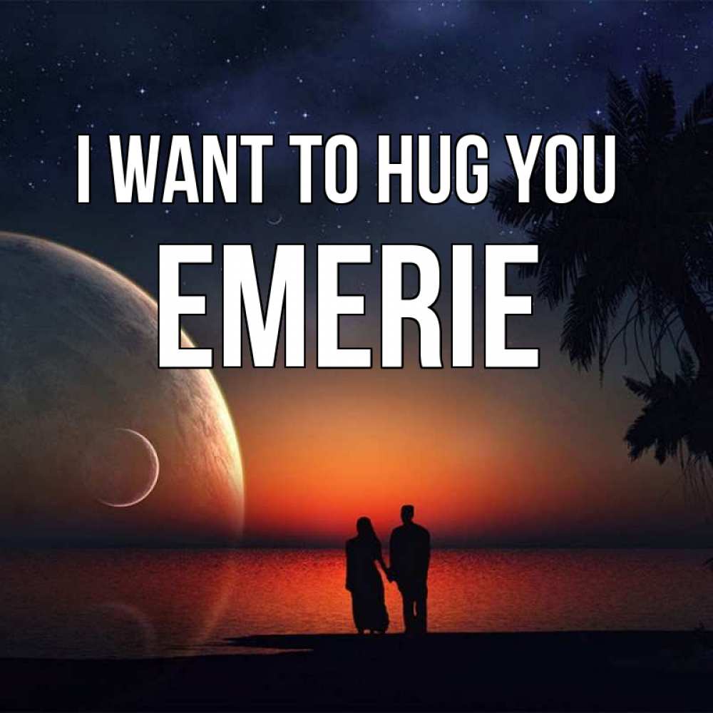 Greetings card с именем, Emerie I want to hug you восход спутников Greetings with text for free download 