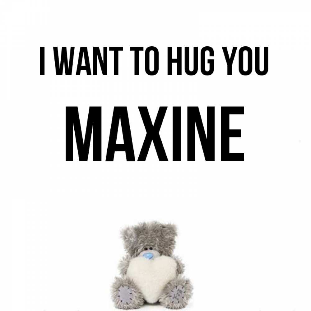 Greetings card с именем, Maxine I want to hug you медвежонок с сердечком белого цвета Greetings with text for free download 