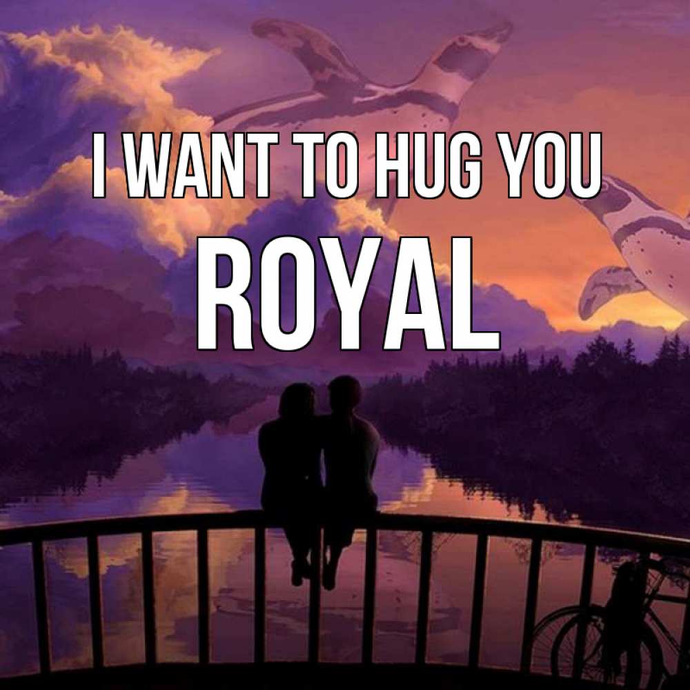 Greetings card с именем, Royal I want to hug you парочка сидит на мосте или на набережной Greetings with text for free download 