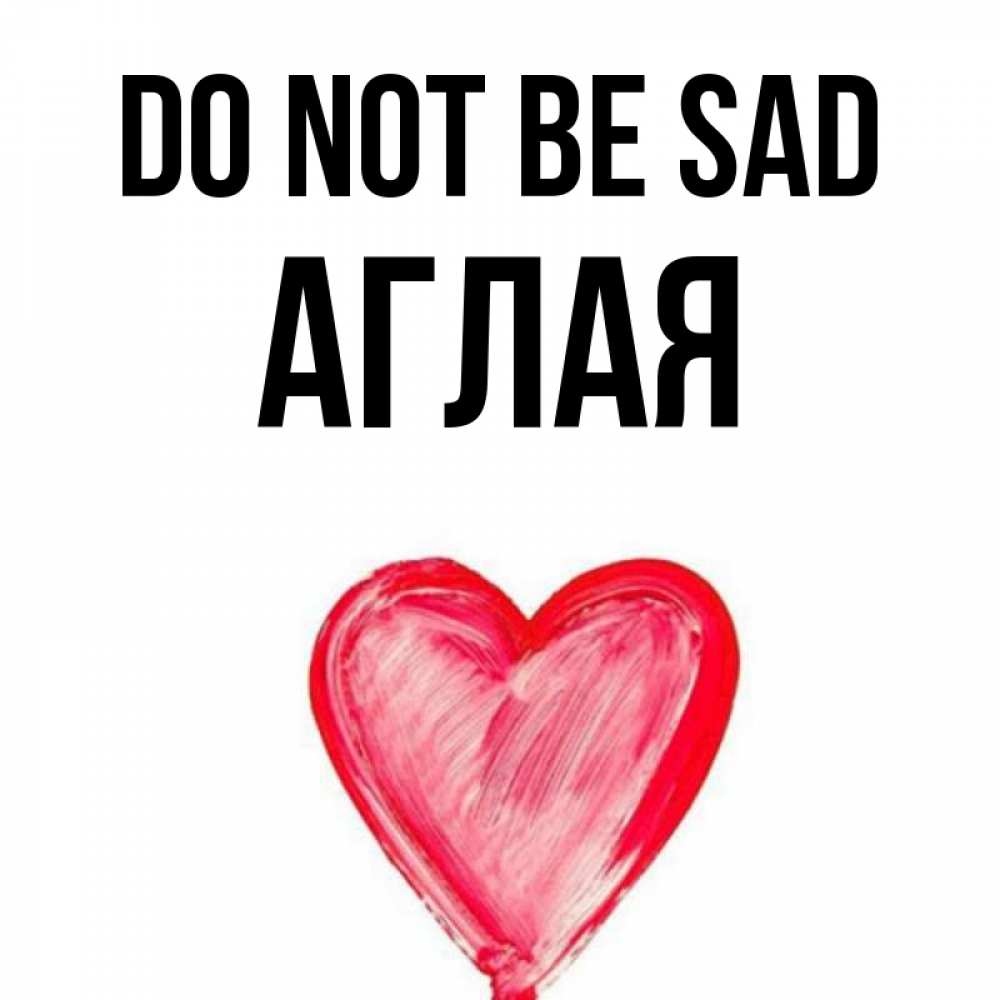 Greetings card с именем, Аглая Do not be sad сердечко Greetings with text for free download 