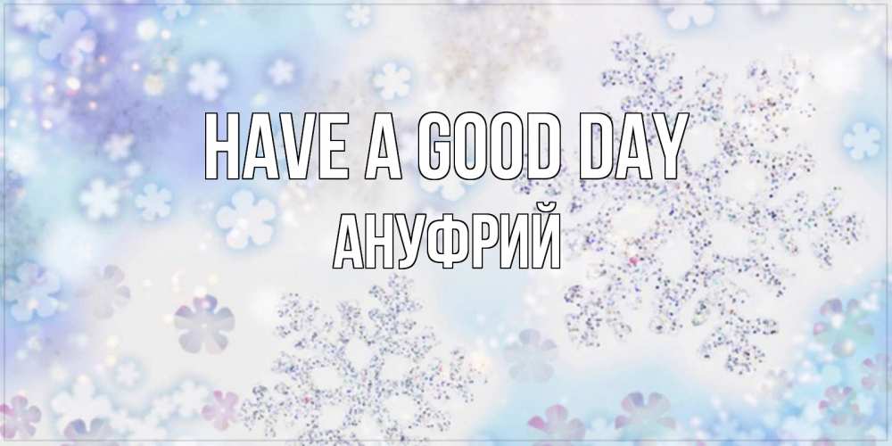 Greetings card с именем, Ануфрий Have a good day снежинки с пожеланиями удачного дня Greetings with text for free download 