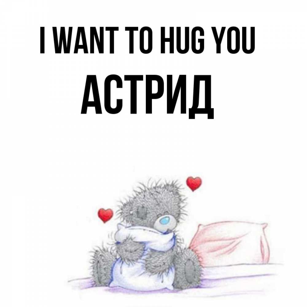 Greetings card с именем, Астрид I want to hug you сердечки мишка Тедди и кроватка Greetings with text for free download 