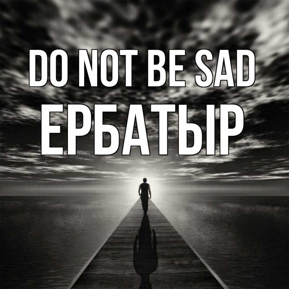 Greetings card с именем, Ербатыр Do not be sad человек Greetings with text for free download 