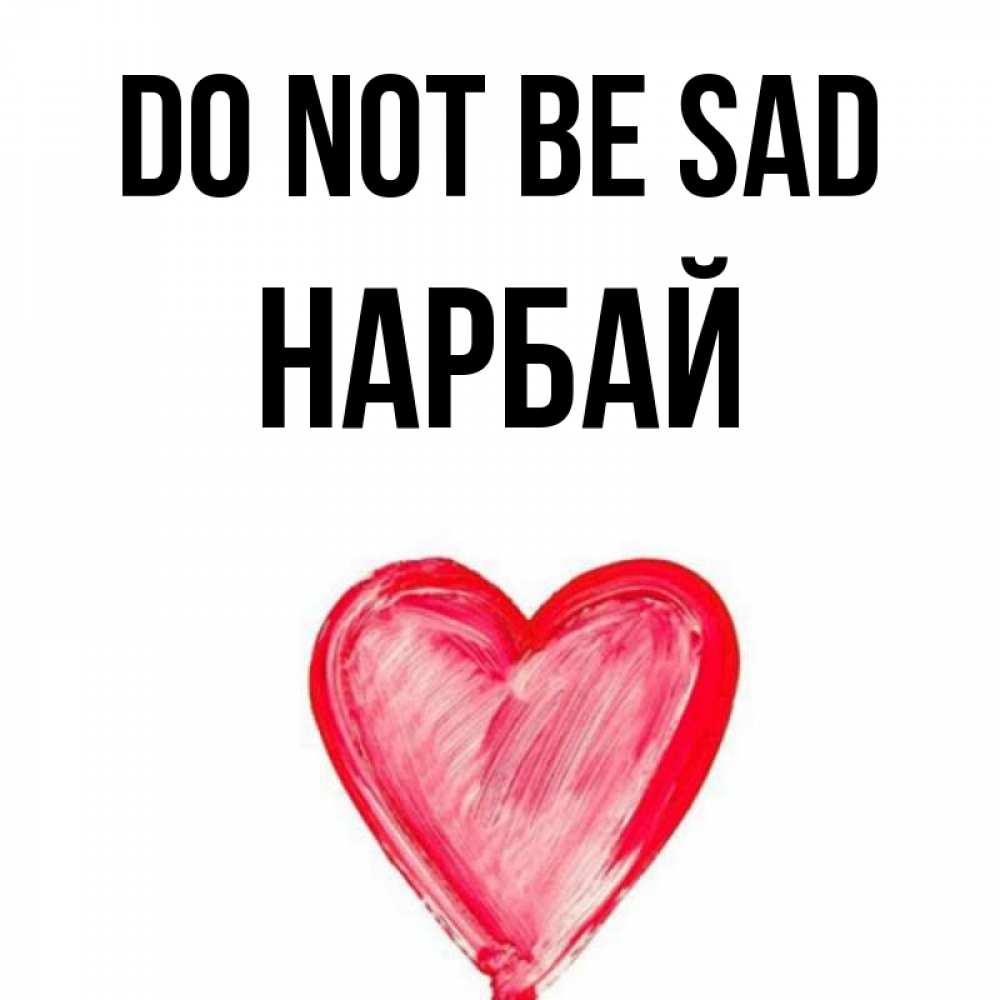 Greetings card с именем, НАРБАЙ Do not be sad сердечко Greetings with text for free download 