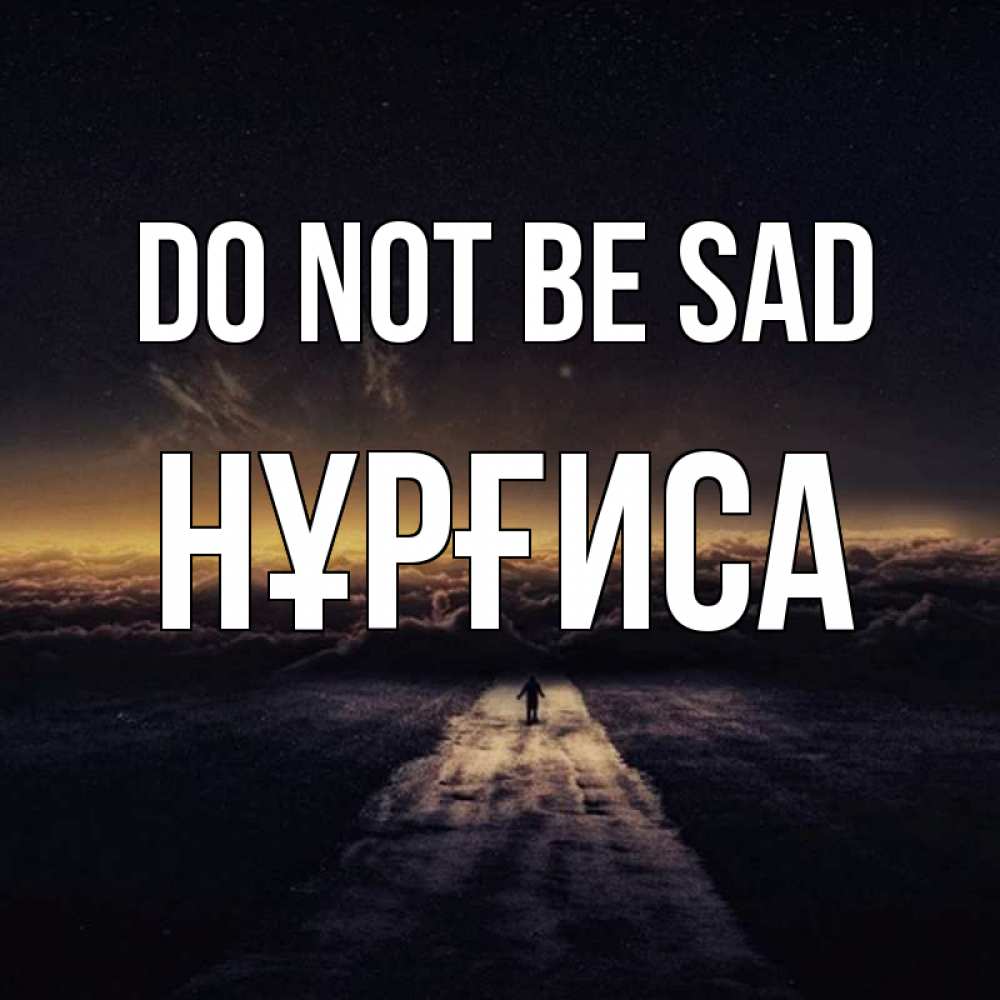 Greetings card с именем, НҰРҒИСА Do not be sad дорога в никуда Greetings with text for free download 