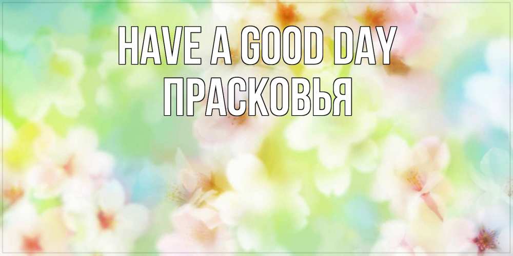 Greetings card с именем, Прасковья Have a good day удачного летнего солнечного дня Greetings with text for free download 