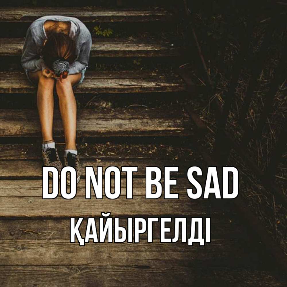 Greetings card с именем, Қайыргелді Do not be sad девушка сидит на деревянных ступеньках Greetings with text for free download 
