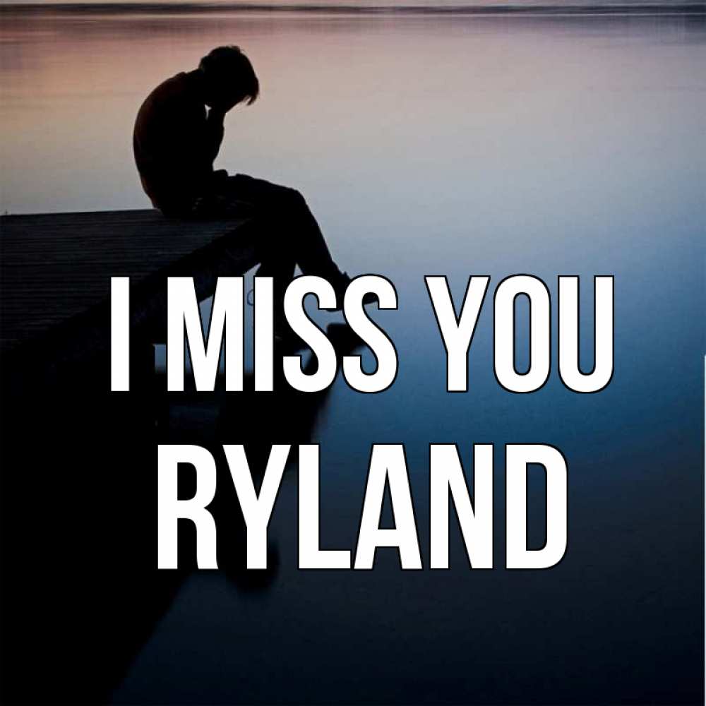 Greetings card с именем, Ryland I miss you печаль Greetings with text for free download 