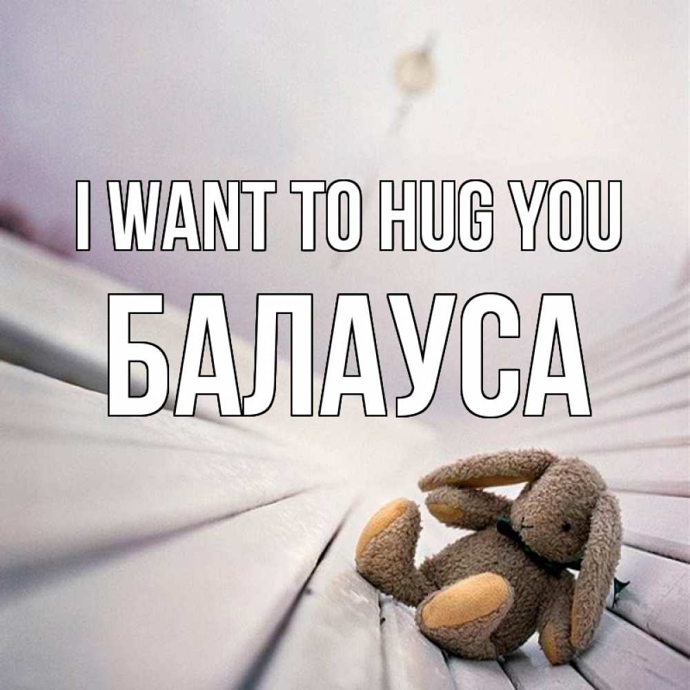 Greetings card с именем, БАЛАУСА I want to hug you сидит на лавочке Greetings with text for free download 