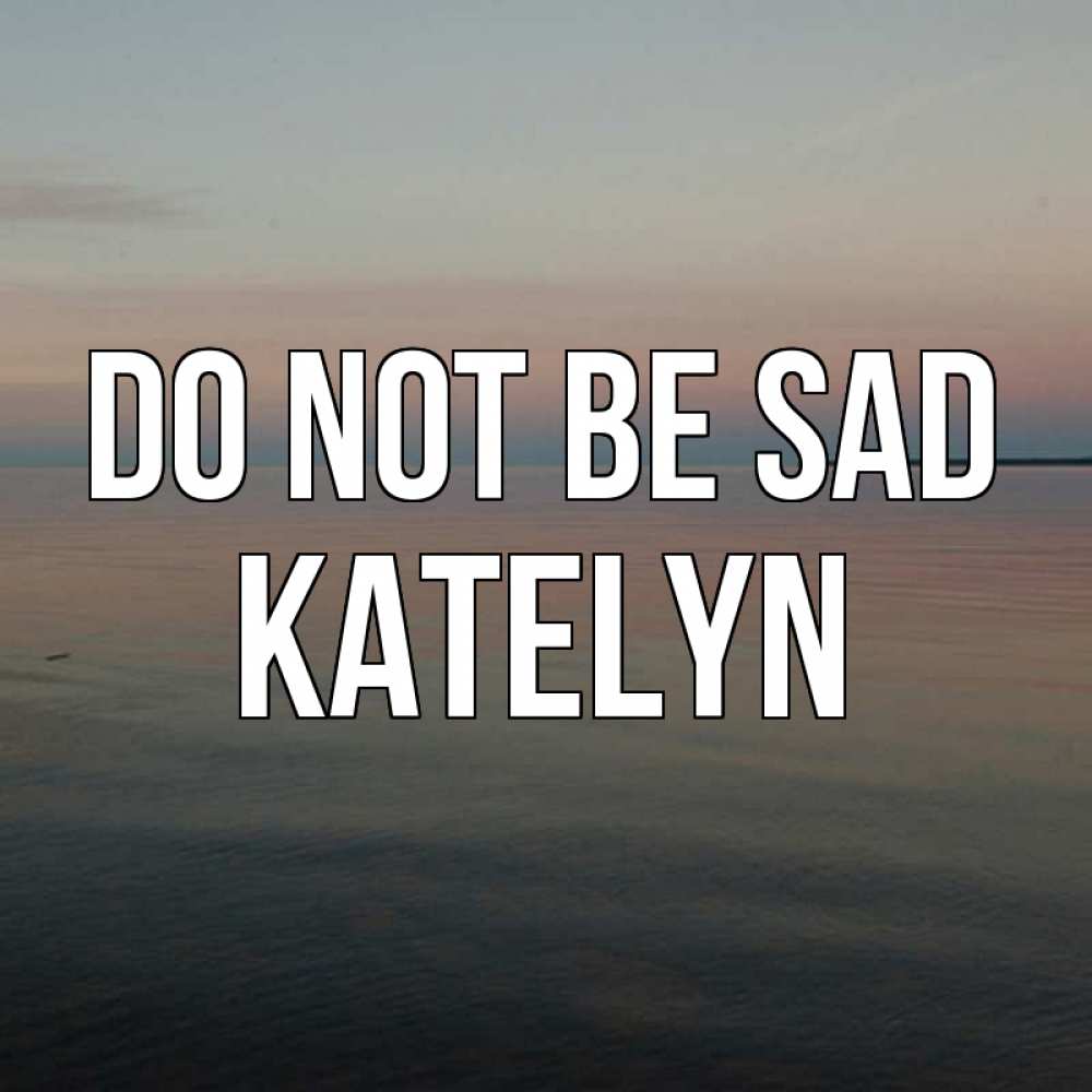 Greetings card с именем, Katelyn Do not be sad водная гладь Greetings with text for free download 