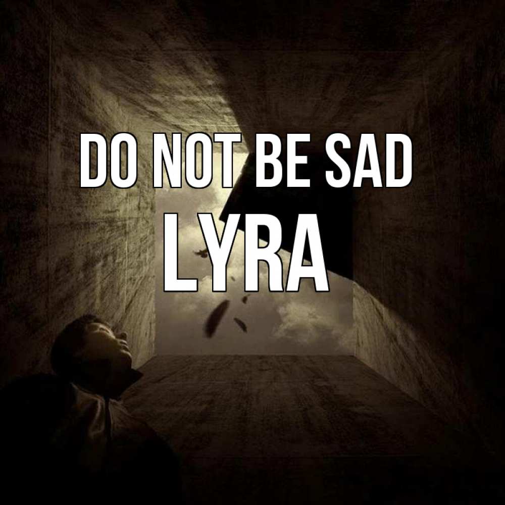 Greetings card с именем, Lyra Do not be sad жуть Greetings with text for free download 