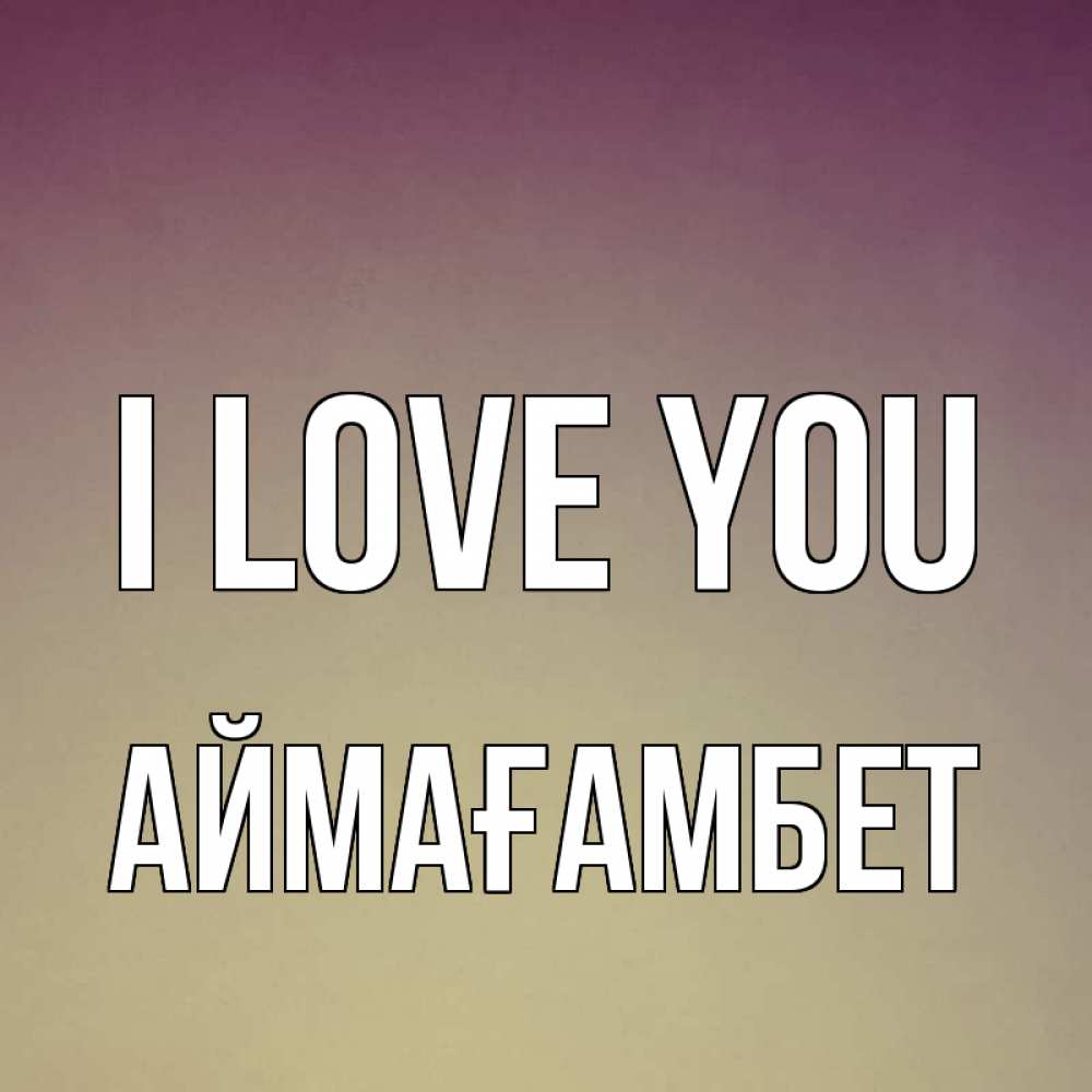 Greetings card с именем, Аймағамбет I love you для любимой Greetings with text for free download 