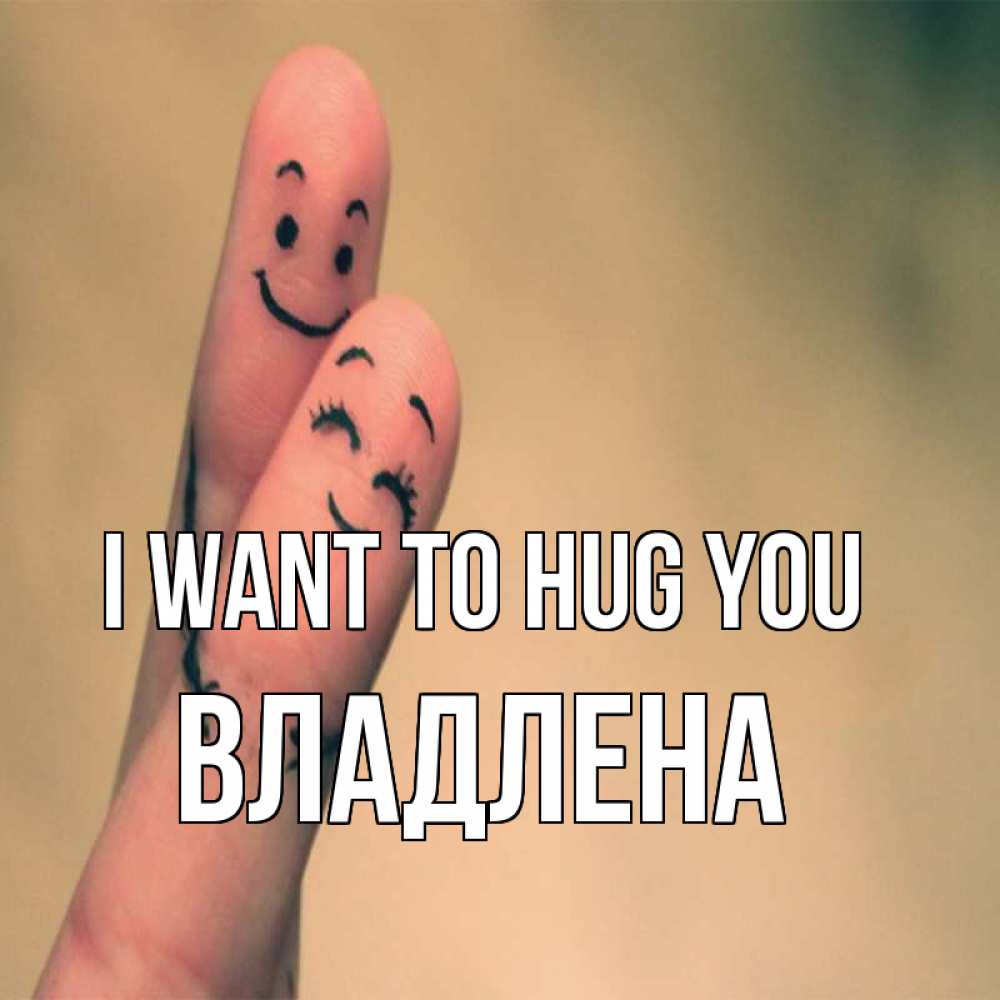 Greetings card с именем, Владлена I want to hug you рисунок на пальцах Greetings with text for free download 