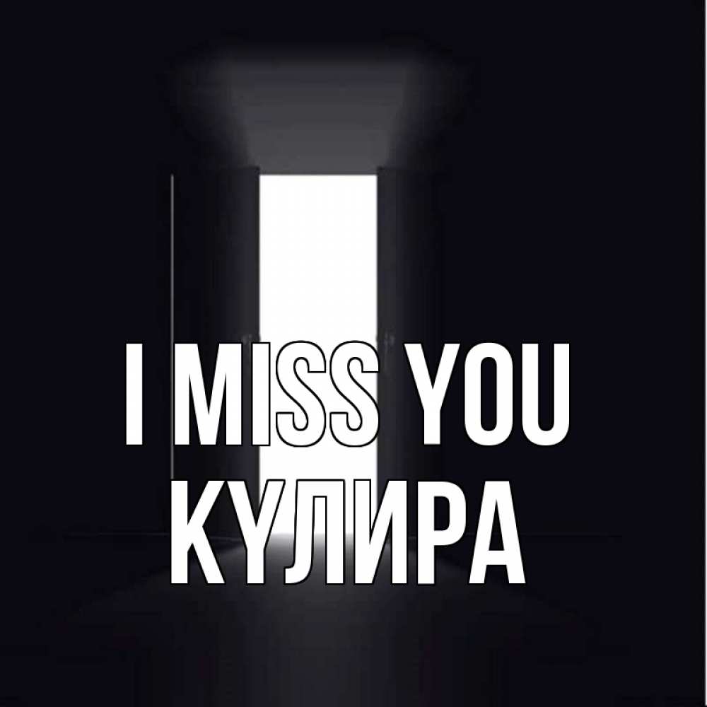 Greetings card с именем, КҮЛИРА I miss you дверь и свет Greetings with text for free download 