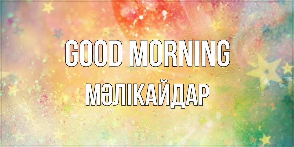Greetings card с именем, МӘЛІКАЙДАР Good morning красивая открытка с пожеланиями добрейшего утра Greetings with text for free download 