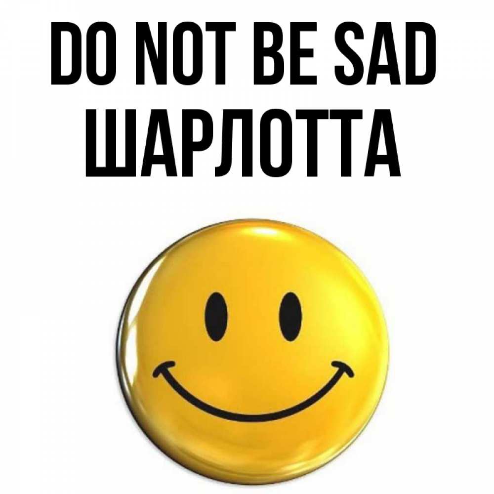 Greetings card с именем, Шарлотта Do not be sad триде смайл Greetings with text for free download 