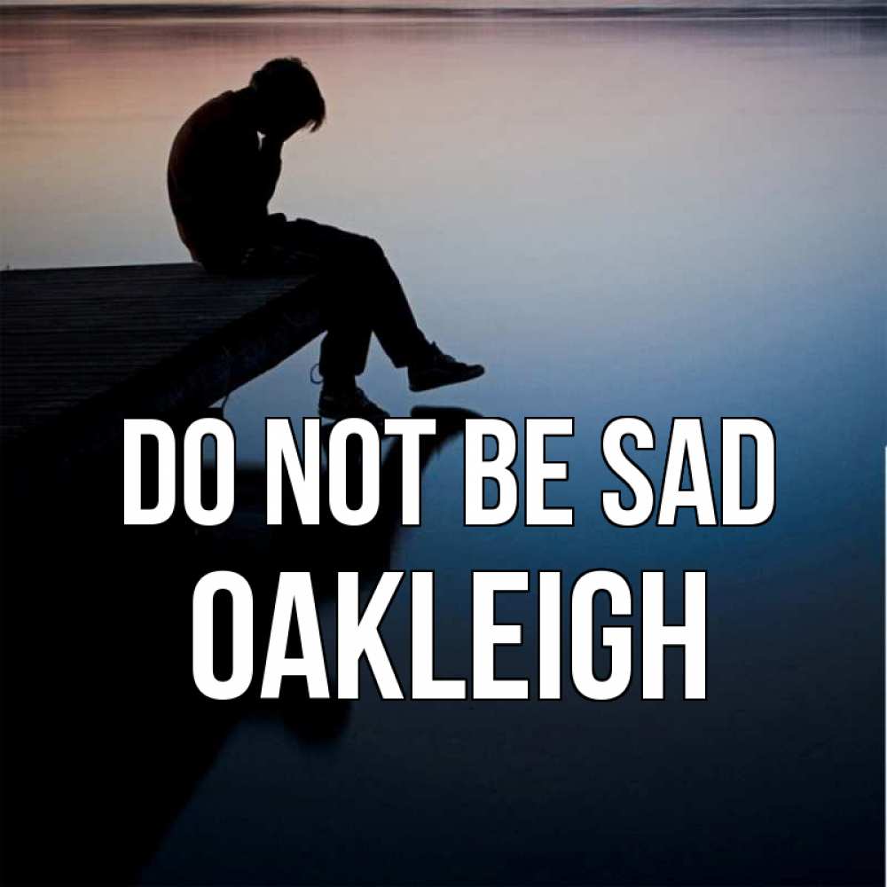 Greetings card с именем, Oakleigh Do not be sad печаль Greetings with text for free download 