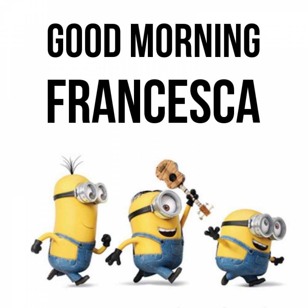 Greetings card с именем, Francesca Good morning миньоны и прекрасное утро Greetings with text for free download 