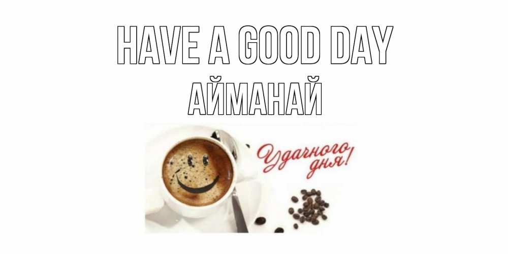 Greetings card с именем, Айманай Have a good day кофе Greetings with text for free download 