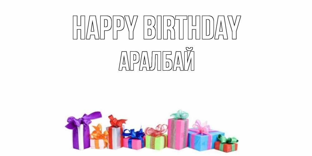 Greetings card с именем, Аралбай Happy Birthday Коробка, Greetings with text for free download 