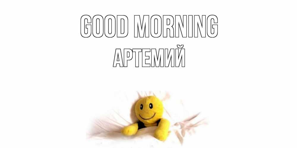 Greetings card с именем, Артемий Good morning смайл, кровать Greetings with text for free download 