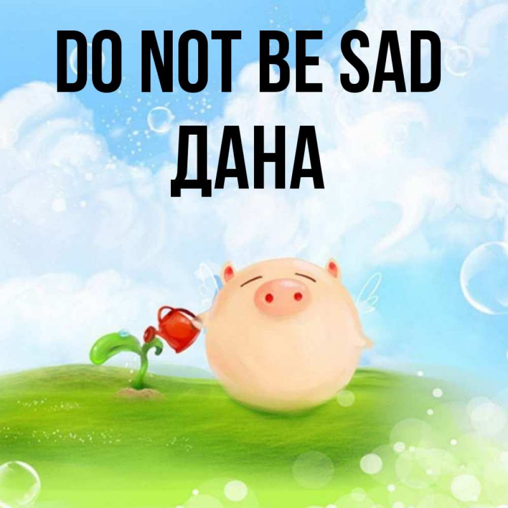 Greetings card с именем, ДАНА Do not be sad поливает цветок порося Greetings with text for free download 