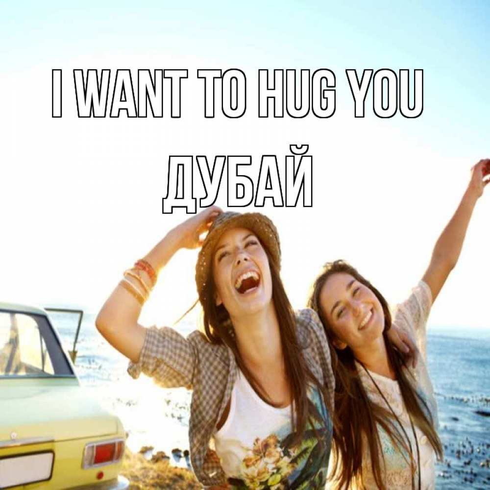 Greetings card с именем, Дубай I want to hug you веселые девушки Greetings with text for free download 