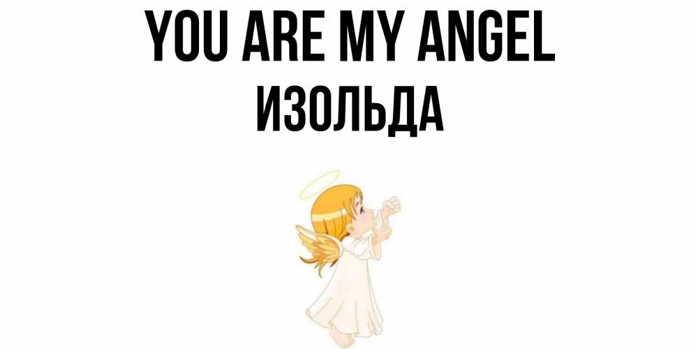 Greetings card с именем, Изольда You are my angel ангел, девочка Greetings with text for free download 