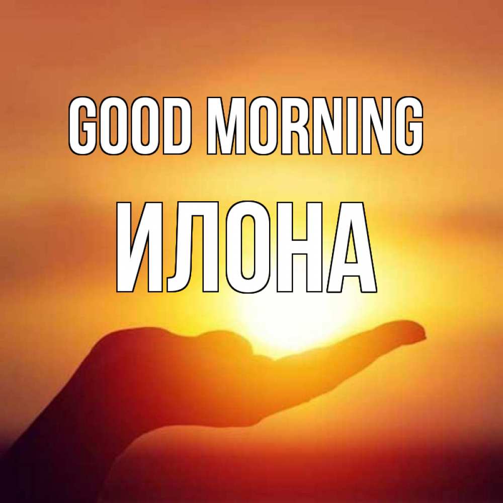Greetings card с именем, Илона Good morning ладошка и закат Greetings with text for free download 