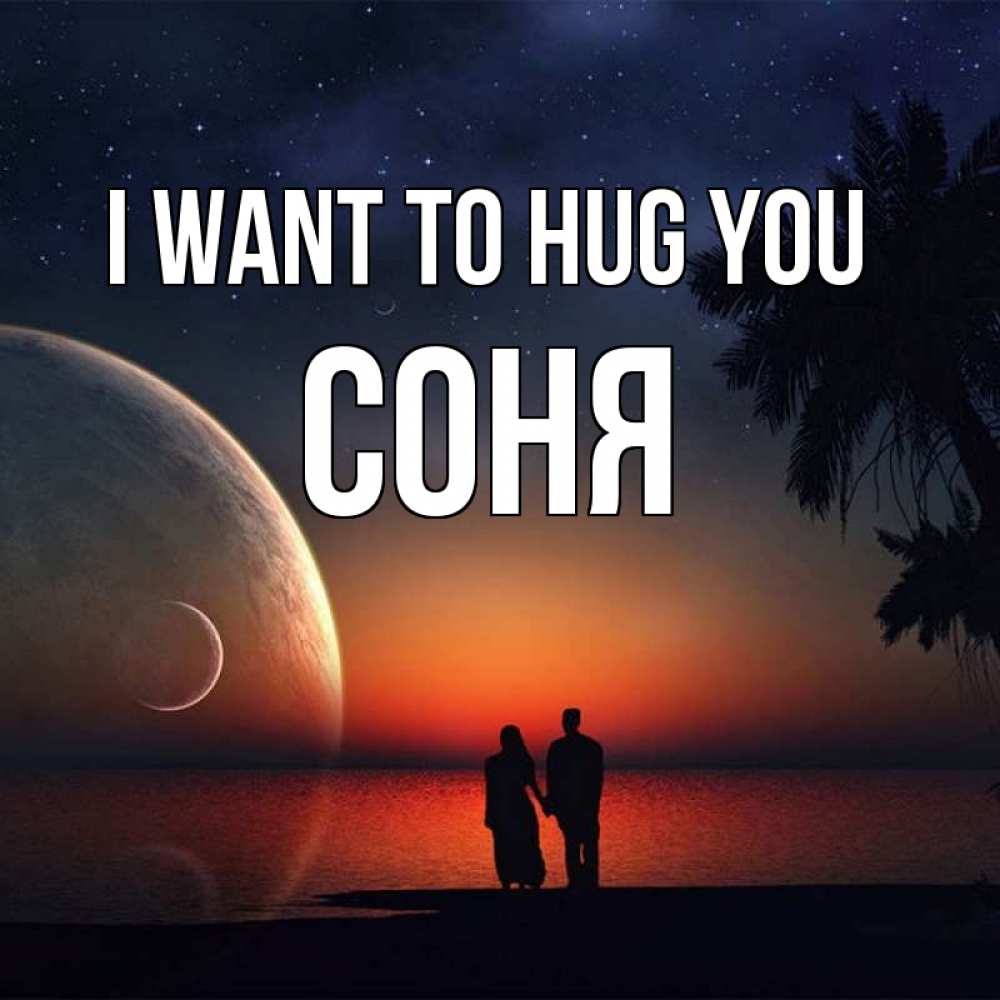 Greetings card с именем, Соня I want to hug you восход спутников Greetings with text for free download 