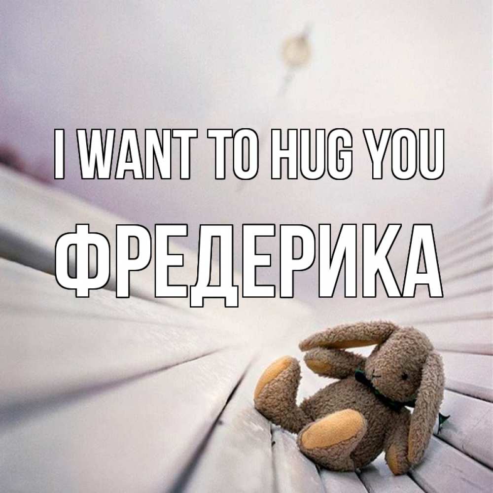 Greetings card с именем, Фредерика I want to hug you сидит на лавочке Greetings with text for free download 