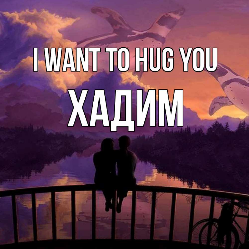 Greetings card с именем, ХАДИМ I want to hug you парочка сидит на мосте или на набережной Greetings with text for free download 