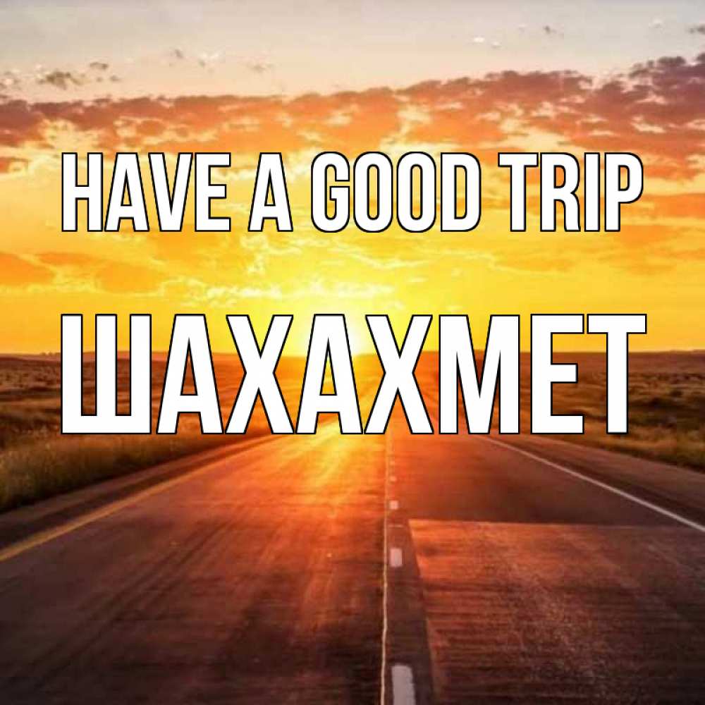 Greetings card с именем, ШАХАХМЕТ Have a good trip солнечный свет, закат Greetings with text for free download 