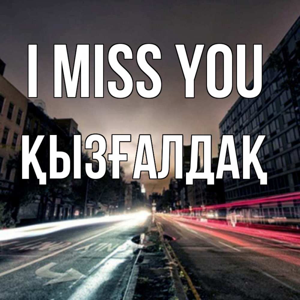 Greetings card с именем, ҚЫЗҒАЛДАҚ I miss you приезжай Greetings with text for free download 
