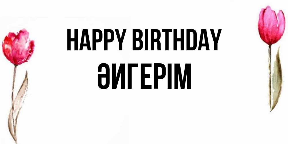 Greetings card с именем, ӘИГЕРІМ Happy Birthday открытки акварелью с цветами Greetings with text for free download 