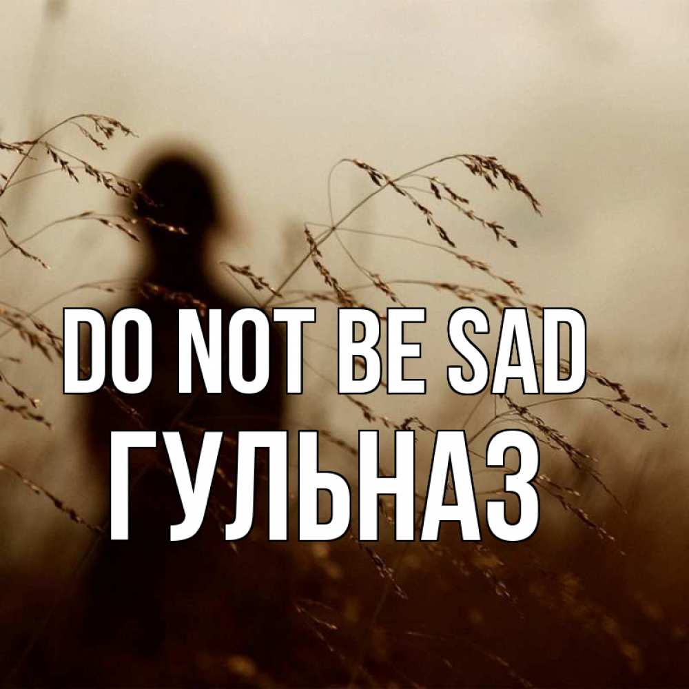 Greetings card с именем, Гульназ Do not be sad грусть Greetings with text for free download 