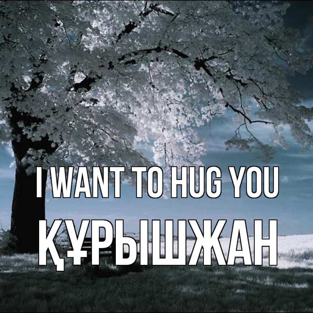 Greetings card с именем, ҚҰРЫШЖАН I want to hug you дерево Greetings with text for free download 