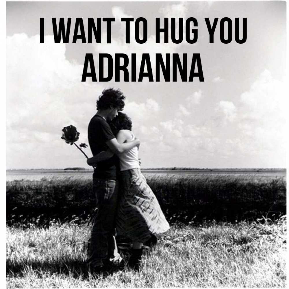 Greetings card с именем, Adrianna I want to hug you чернобелое фото Greetings with text for free download 