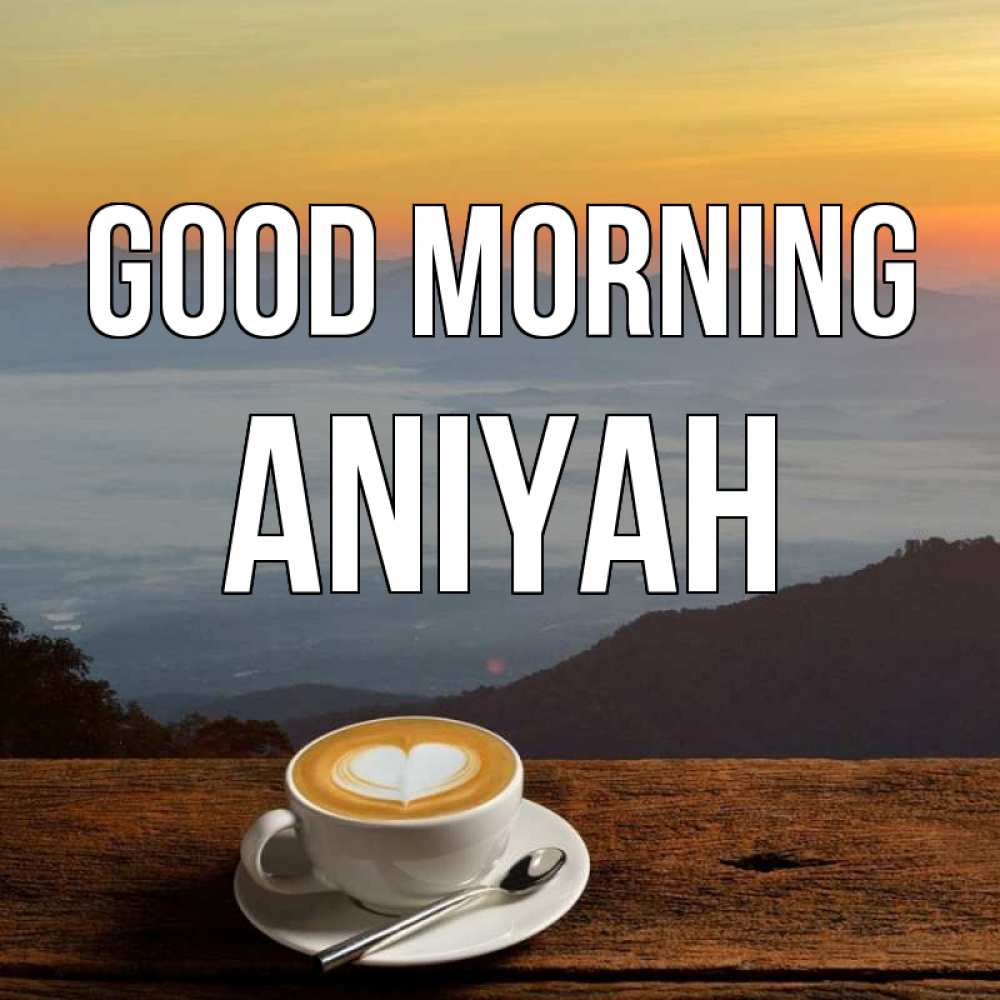 Greetings card с именем, Aniyah Good morning кофе на высоте Greetings with text for free download 