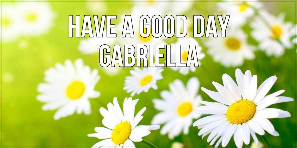 Greetings card с именем, Gabriella Have a good day открытка с ромашками на зеленом фоне Greetings with text for free download 