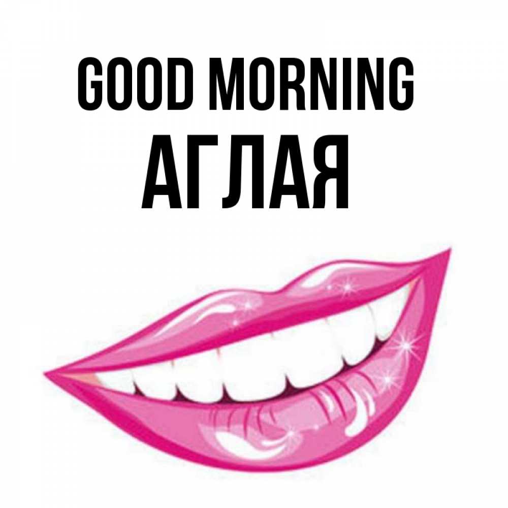 Greetings card с именем, Аглая Good morning розовые губы и белые зубы Greetings with text for free download 