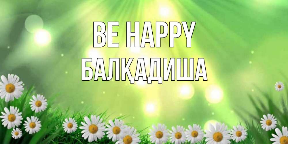 Greetings card с именем, БАЛҚАДИША Be happy открытка с ромашками и солнечными лучами Greetings with text for free download 