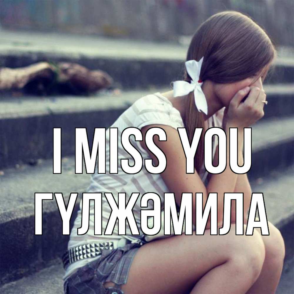 Greetings card с именем, ГҮЛЖӘМИЛА I miss you девушка плачет Greetings with text for free download 
