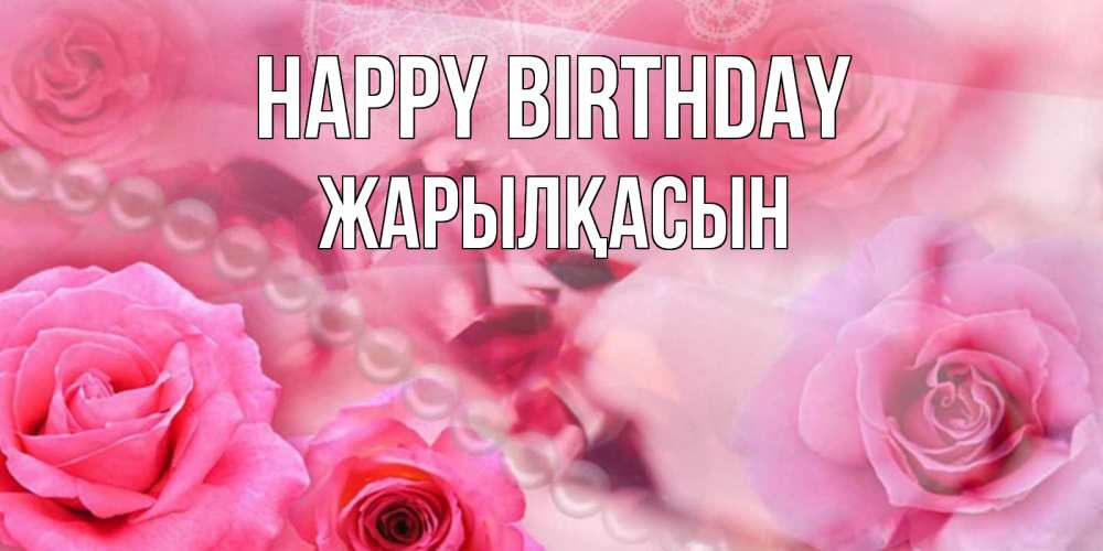 Greetings card с именем, Жарылқасын Happy Birthday открытка с розами и жемчугом Greetings with text for free download 